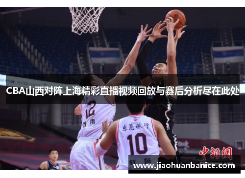 CBA山西对阵上海精彩直播视频回放与赛后分析尽在此处