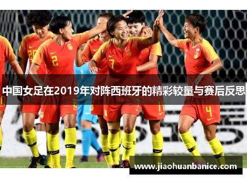 中国女足在2019年对阵西班牙的精彩较量与赛后反思