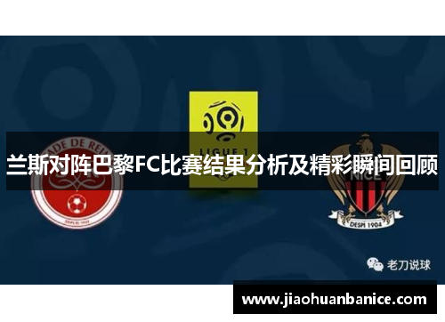 兰斯对阵巴黎FC比赛结果分析及精彩瞬间回顾