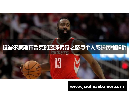 拉塞尔威斯布鲁克的篮球传奇之路与个人成长历程解析