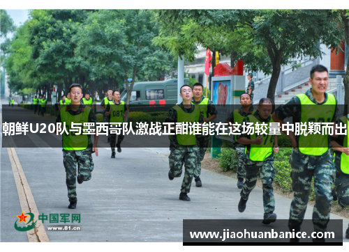 朝鲜U20队与墨西哥队激战正酣谁能在这场较量中脱颖而出