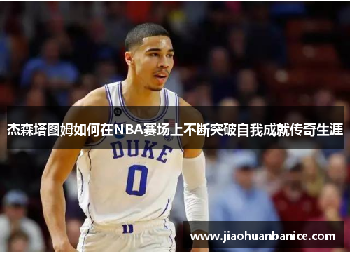 杰森塔图姆如何在NBA赛场上不断突破自我成就传奇生涯