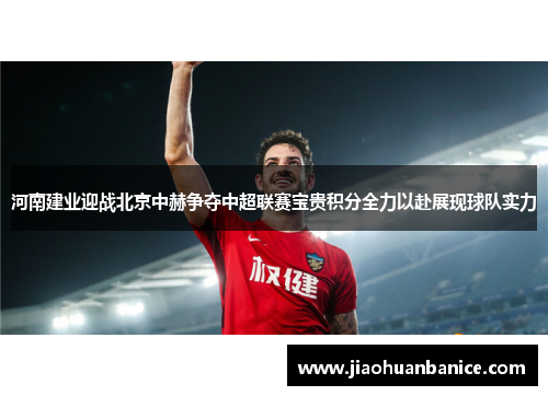 河南建业迎战北京中赫争夺中超联赛宝贵积分全力以赴展现球队实力